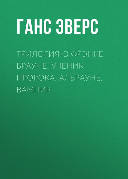 Обложка книги  «Трилогия о Фрэнке Брауне: Ученик пророка. Альрауне. Вампир»
