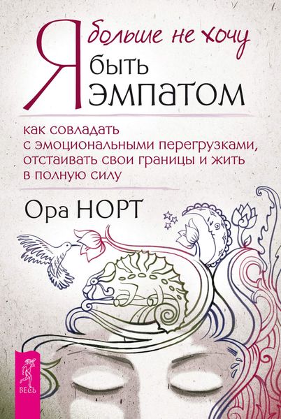 Обложка книги «Я больше не хочу быть эмпатом. Как совладать с эмоциональными перегрузками, отстаивать свои границы и жить в полную силу»