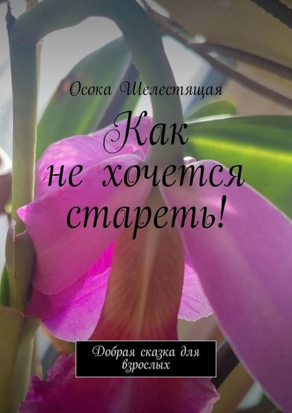 Обложка книги «Как не хочется стареть! Добрая сказка для взрослых»