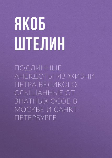 Обложка книги  «Подлинные анекдоты из жизни Петра Великого слышанные от знатных особ в Москве и Санкт-Петербурге»