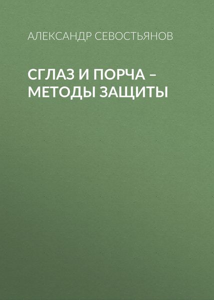 Обложка книги  «Сглаз и порча – методы защиты»
