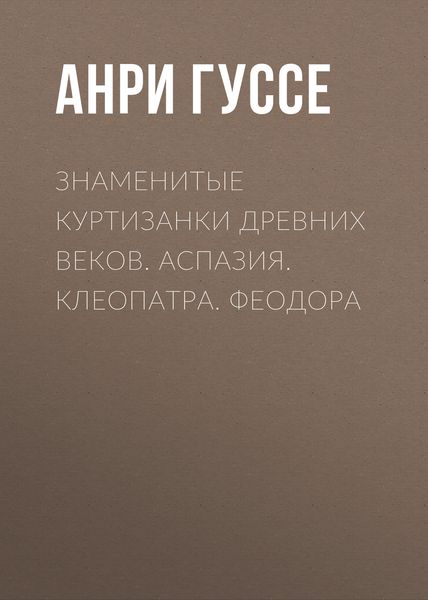 Обложка книги  «Знаменитые куртизанки древних веков. Аспазия. Клеопатра. Феодора»