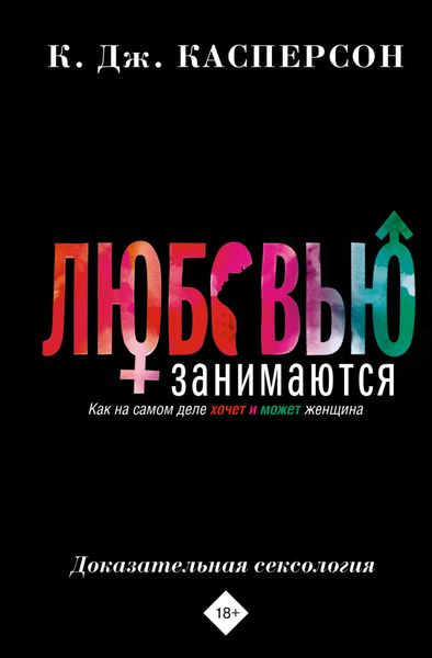 Обложка книги  «Любовью занимаются. Доказательная сексология. Как на самом деле хочет и может женщина»