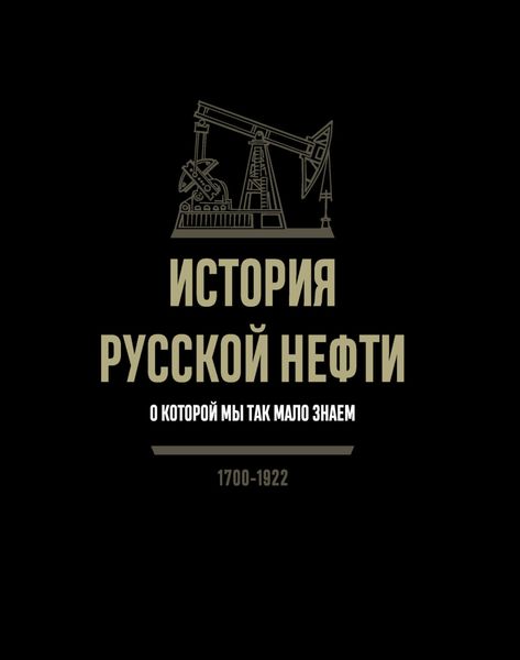 Обложка книги «История русской нефти, о которой мы так мало знаем. 1700-1922»