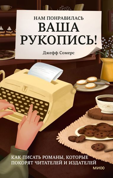 Обложка книги  «Нам понравилась ваша рукопись! Как писать романы, которые покорят читателей и издателей»