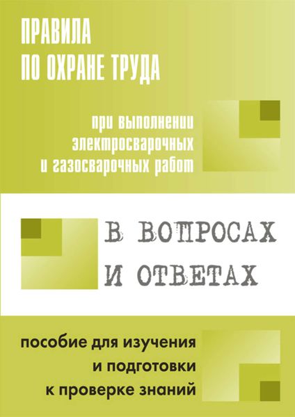 Обложка книги  «Правила по охране труда при выполнении электросварочных и газосварочных работ в вопросах и ответах. Пособие для изучения и подготовки к проверке знаний»
