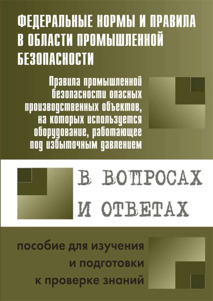 Обложка книги  «Правила промышленной безопасности опасных производственных объектов, на которых используется оборудование, работающее под избыточным давлением, в вопросах и ответах. Пособие для изучения и подготовки к проверке знаний»