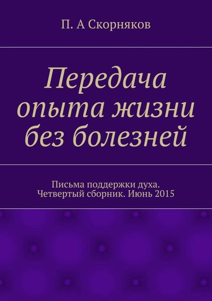 Обложка книги «Передача опыта жизни без болезней. Письма поддержки духа. Четвертый сборник. Июнь 2015»