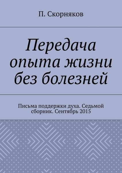 Обложка книги «Передача опыта жизни без болезней. Письма поддержки духа. Седьмой сборник. Сентябрь 2015»