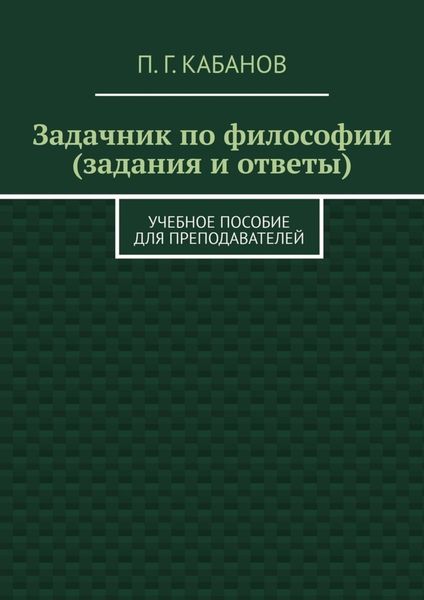 Обложка книги «Задачник по философии (задания и ответы). Учебное пособие для преподавателей»