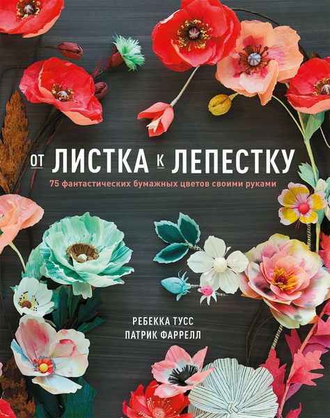 Обложка книги  «От листка к лепестку. 75 фантастических бумажных цветов своими руками»