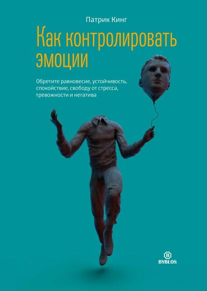 Обложка книги  «Как контролировать эмоции. Обретите равновесие, устойчивость, спокойствие, свободу от стресса, тревожности и негатива»