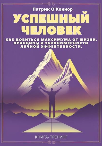 Обложка книги  «Успешный человек. Как добиться максимума от жизни. Принципы и закономерности личной эффективности от теории к практике»