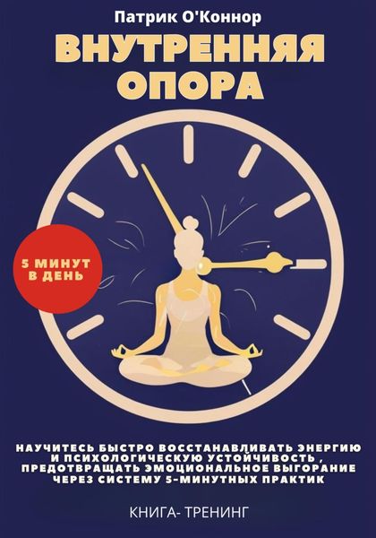 Обложка книги  «Внутреняя опора. Научитесь быстро восстанавливать энергию и психологическую устойчивость , Предотвращать эмоциональное выгорание через систему 5-минутных практик. Книга-тренинг»