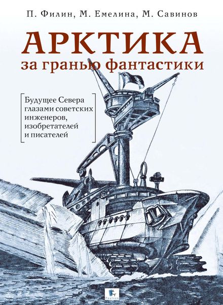 Обложка книги  «Арктика за гранью фантастики. Будущее Севера глазами советских инженеров, изобретателей и писателей»