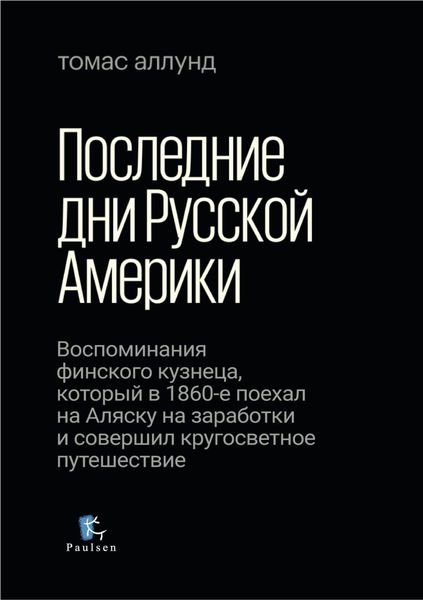 Обложка книги  «Последние дни Русской Америки. Воспоминания финского кузнеца, который в 1860-е поехал на Аляску на заработки и совершил кругосветное путешествие»