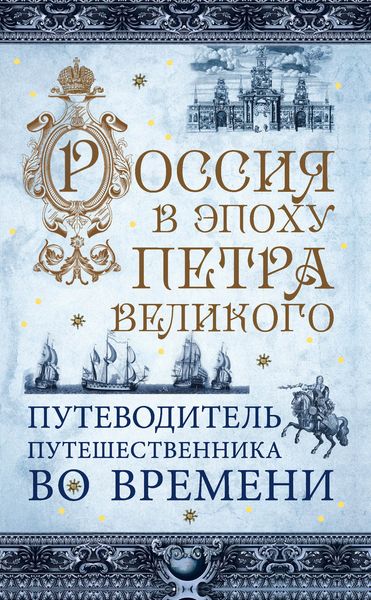 Обложка книги «Россия в эпоху Петра Великого. Путеводитель путешественника во времени»