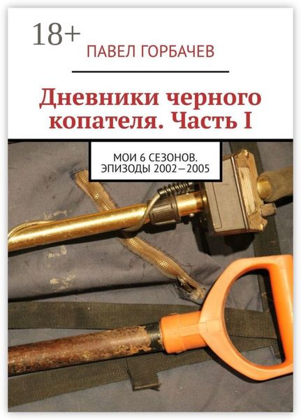 Обложка книги «Дневники черного копателя. Часть I. Мои 6 сезонов. Эпизоды 2002—2005»