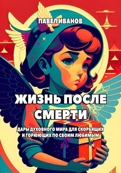 Обложка книги  «Жизнь после смерти. Дары духовного мира для скорбящих и горюющих по своим любимым»