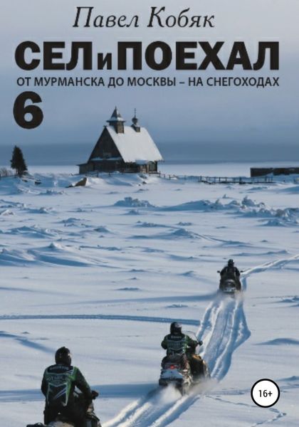 Обложка книги  «Сел и Поехал 6. От Мурманска до Москвы на снегоходах»