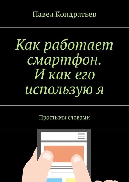 Обложка книги  «Как работает смартфон. И как его использую я. Простыми словами»