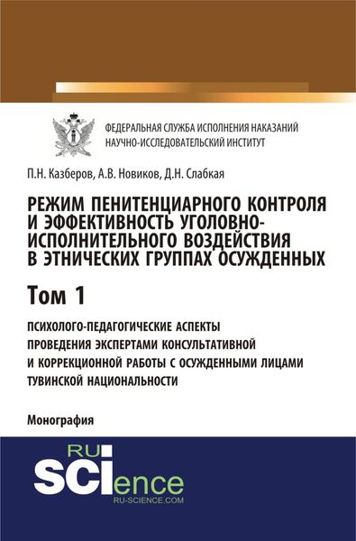 Обложка книги «Режим пенитенциарного контроля и эффективность уголовно-исполнительного воздействия в этнических группах осужденных. Том 1. Психолого-педагогические аспекты проведения экспертами консультативной и коррекционной работы с осужденными лицами тувинской национальности. (Адъюнктура, Аспирантура, Бакалавриат). Монография.»
