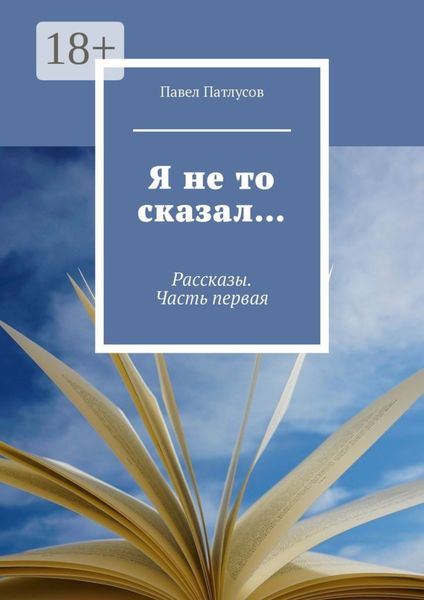 Обложка книги  «Я не то сказал… Рассказы. Часть первая»