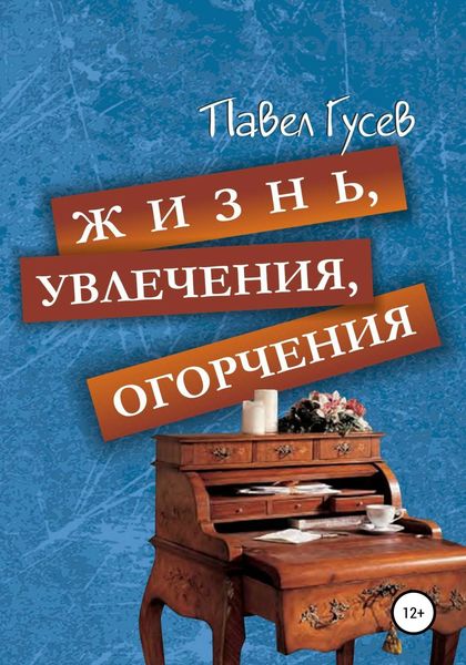 Обложка книги «Жизнь, увлечения, огорчения»