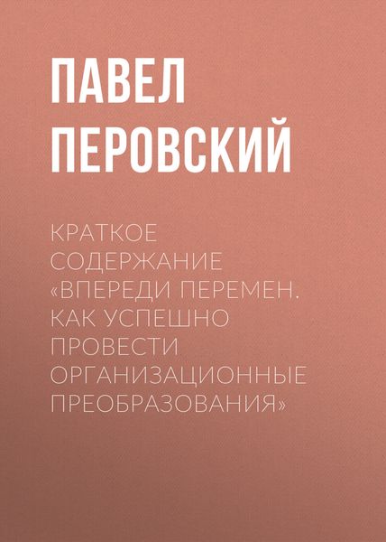 Обложка книги  «Краткое содержание «Впереди перемен. Как успешно провести организационные преобразования»»