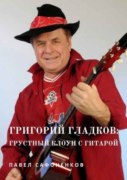 Обложка книги  «Григорий Гладков: грустный Клоун с гитарой»