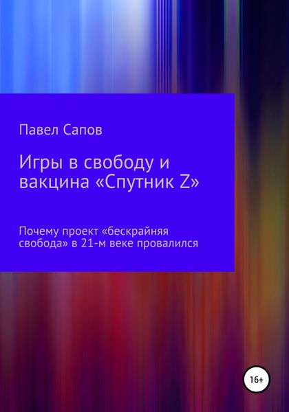 Обложка книги  «Игры в свободу и вакцина «Спутник Z»: почему проект «бескрайняя свобода» в 21-м веке провалился»