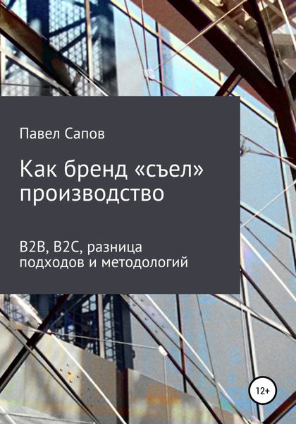 Обложка книги  «Как бренд «съел» производство: B2B, B2C, разница подходов и методологий»