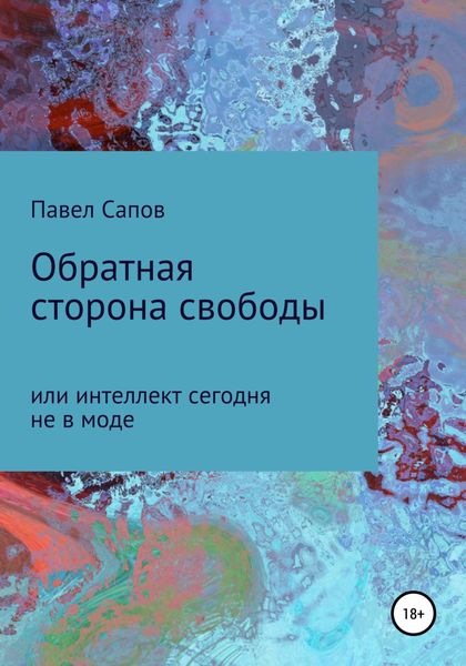 Обложка книги  «Обратная сторона свободы, или интеллект сегодня не в моде»