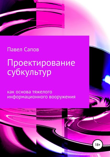 Обложка книги «Проектирование субкультур как основа тяжелого информационного вооружения»