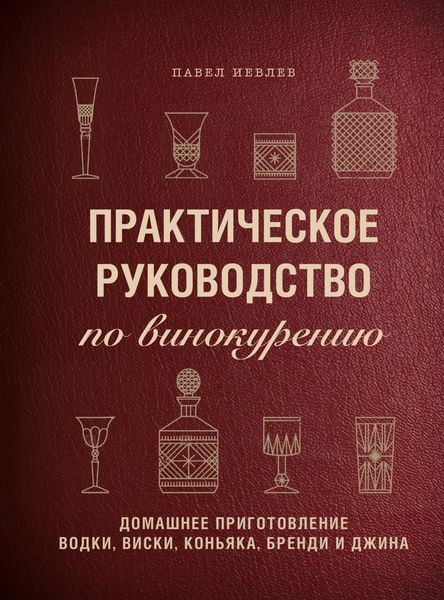 Обложка книги  «Практическое руководство по винокурению. Домашнее приготовление водки, виски, коньяка, бренди и джина»