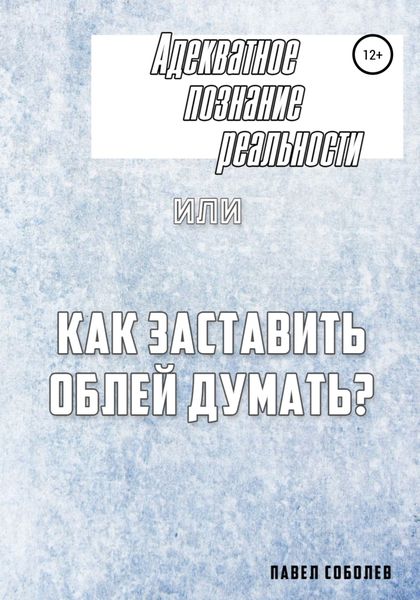 Обложка книги  «Адекватное познание реальности, или Как заставить облей думать?»