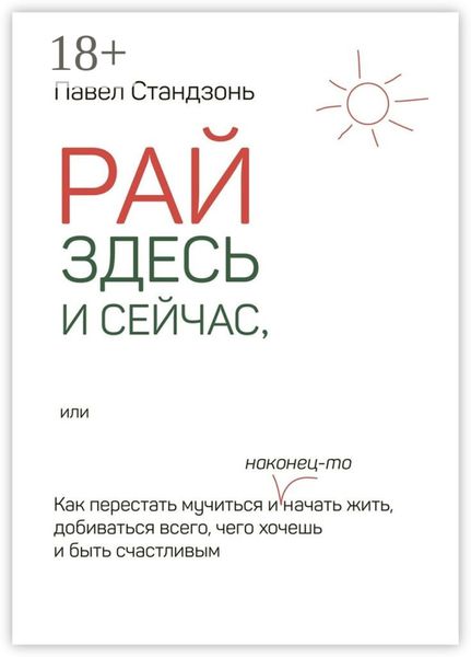 Обложка книги  «Рай здесь и сейчас, или Как перестать мучиться и наконец-то начать жить, добиваться всего, чего хочешь и быть счастливым»
