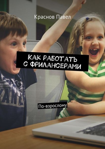 Обложка книги «Как работать с фрилансерами. По-взрослому»