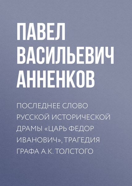 Обложка книги  «Последнее слово русской исторической драмы «Царь Федор Иванович», трагедия графа А.К. Толстого»