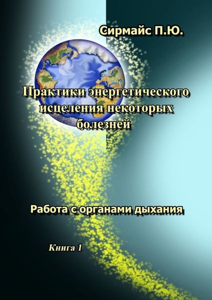 Обложка книги «Практики энергетического исцеления некоторых болезней. Книга 1. Работа с органами дыхания»
