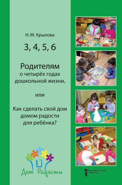 Обложка книги  «3, 4, 5, 6. Родителям о четырёх годах дошкольной жизни, или Как сделать свой дом домом радости для ребёнка?»