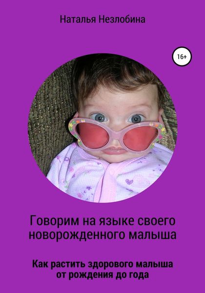 Обложка книги  «Говорим на языке своего новорожденного малыша. Как растить здорового и счастливого малыша от рождения до года?»