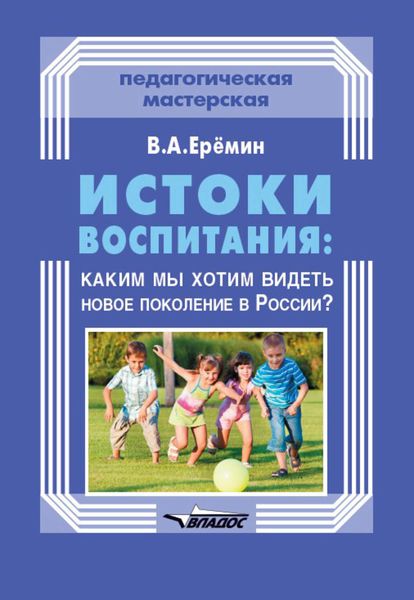 Обложка книги  «Истоки воспитания: каким мы хотим видеть новое поколение в России?»