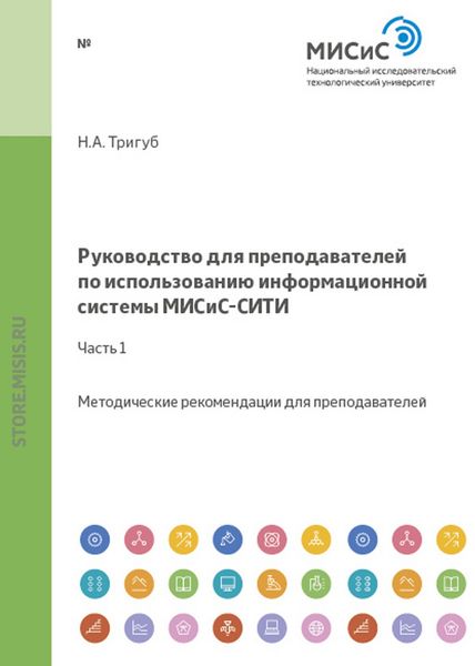 Обложка книги  «Руководство для преподавателей по использованию информационной системы МИСиС-СИТИ. Часть 1»