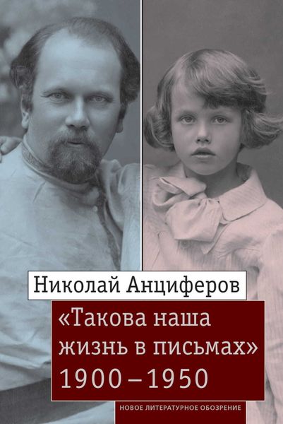 Обложка книги  «Николай Анциферов. «Такова наша жизнь в письмах»: Письма родным и друзьям (1900–1950-е годы)»