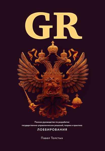 Обложка книги  «GR: Полное руководство по разработке государственно-управленческих решений, теории и практике лоббирования»