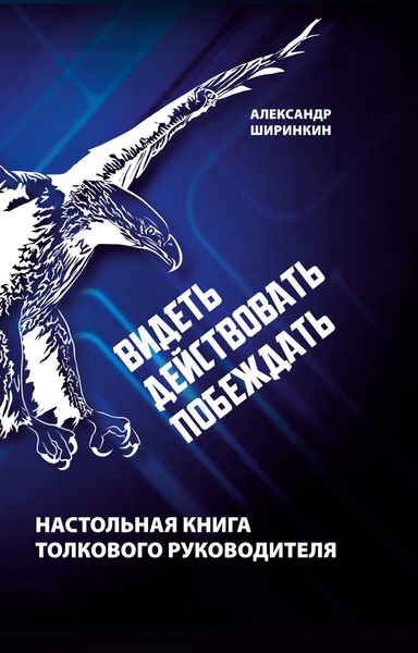Обложка книги  «Видеть. Действовать. Побеждать. Настольная книга толкового руководителя»