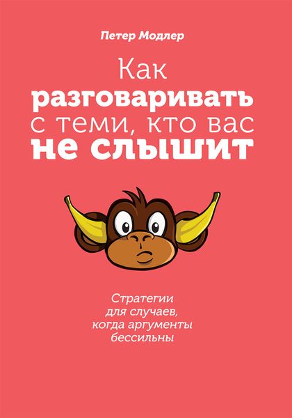 Обложка книги «Как разговаривать с теми, кто вас не слышит: стратегии для случаев, когда аргументы бессильны»
