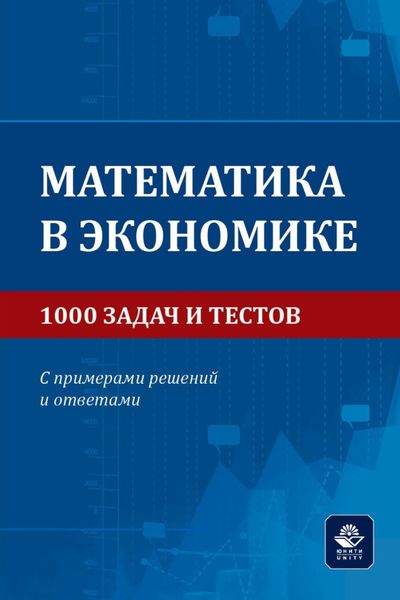 Обложка книги  «Математика в экономике. 1000 задач и тестов. С примерами решений и ответами. Учебное пособие для студентов вузов, обучающихся по направлениям подготовки 38.00.00 «Экономика и управление»»