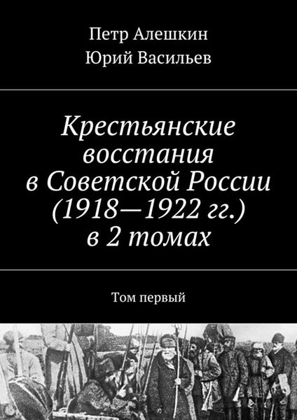Обложка книги  «Крестьянские восстания в Советской России (1918—1922 гг.) в 2 томах. Том первый»